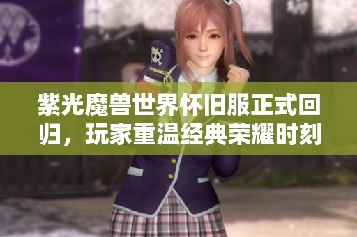 紫光魔兽世界怀旧服正式回归，玩家重温经典荣耀时刻