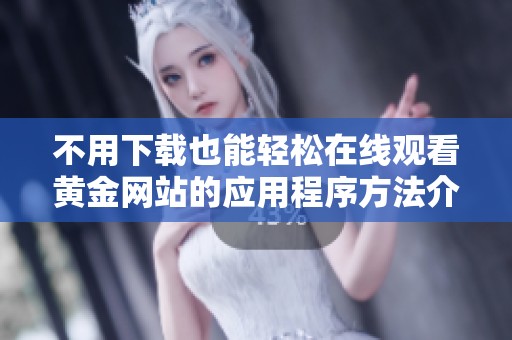 不用下载也能轻松在线观看黄金网站的应用程序方法介绍