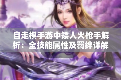 自走棋手游中矮人火枪手解析：全技能属性及羁绊详解