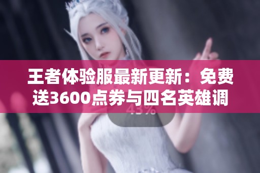 王者体验服最新更新：免费送3600点券与四名英雄调整解析