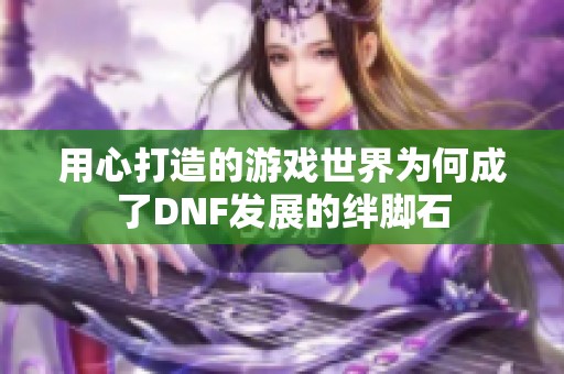 用心打造的游戏世界为何成了DNF发展的绊脚石