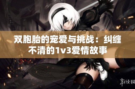 双胞胎的宠爱与挑战：纠缠不清的1v3爱情故事