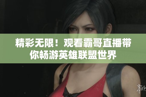 精彩无限！观看霸哥直播带你畅游英雄联盟世界