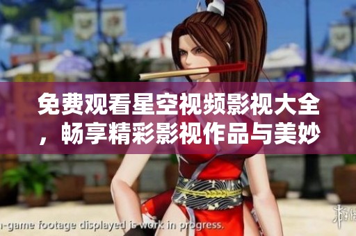 免费观看星空视频影视大全，畅享精彩影视作品与美妙体验