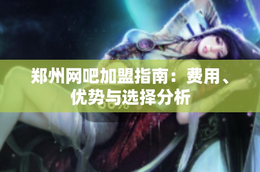郑州网吧加盟指南：费用、优势与选择分析