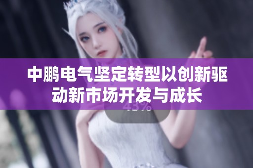 中鹏电气坚定转型以创新驱动新市场开发与成长
