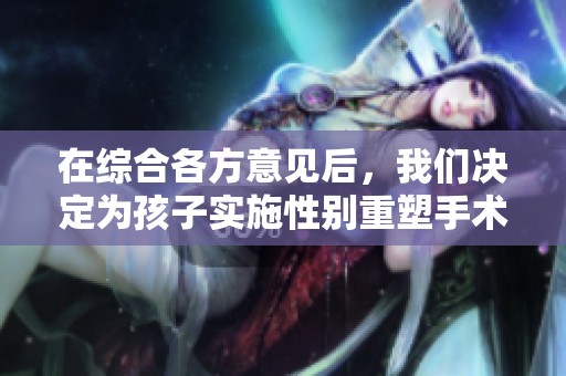 在综合各方意见后，我们决定为孩子实施性别重塑手术