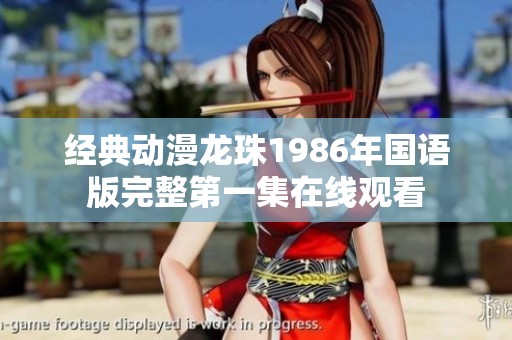 经典动漫龙珠1986年国语版完整第一集在线观看
