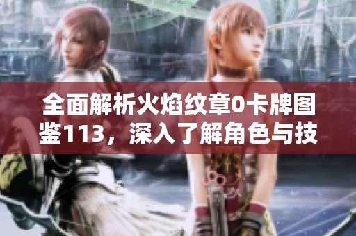 全面解析火焰纹章0卡牌图鉴113，深入了解角色与技能