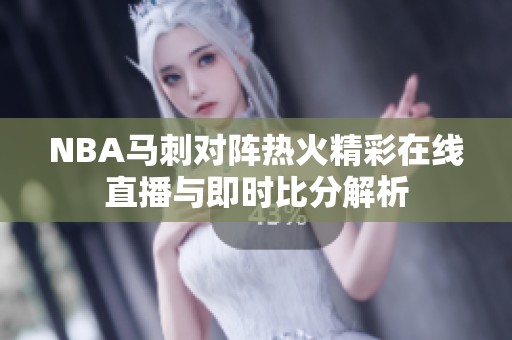 NBA马刺对阵热火精彩在线直播与即时比分解析