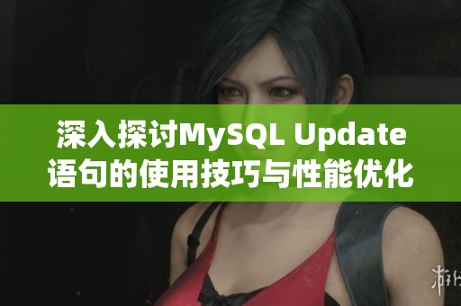 深入探讨MySQL Update语句的使用技巧与性能优化方法