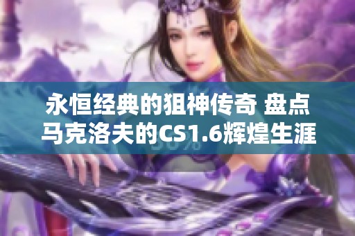 永恒经典的狙神传奇 盘点马克洛夫的CS1.6辉煌生涯