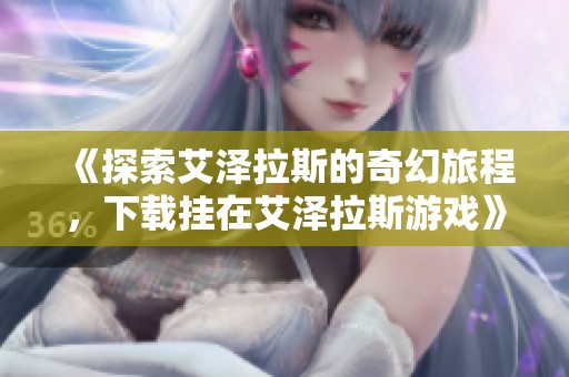 《探索艾泽拉斯的奇幻旅程，下载挂在艾泽拉斯游戏》