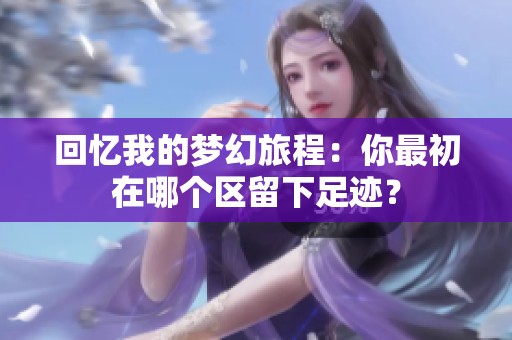 回忆我的梦幻旅程：你最初在哪个区留下足迹？