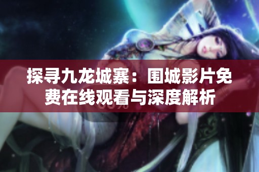 探寻九龙城寨：围城影片免费在线观看与深度解析