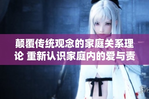 颠覆传统观念的家庭关系理论 重新认识家庭内的爱与责任