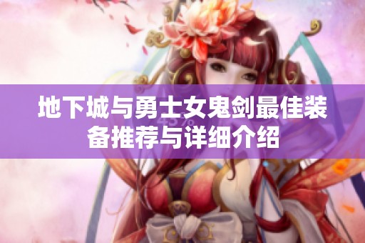 地下城与勇士女鬼剑最佳装备推荐与详细介绍