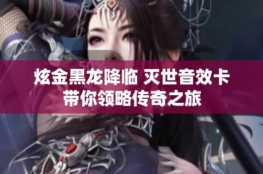 炫金黑龙降临 灭世音效卡带你领略传奇之旅
