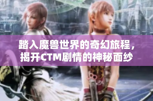 踏入魔兽世界的奇幻旅程，揭开CTM剧情的神秘面纱
