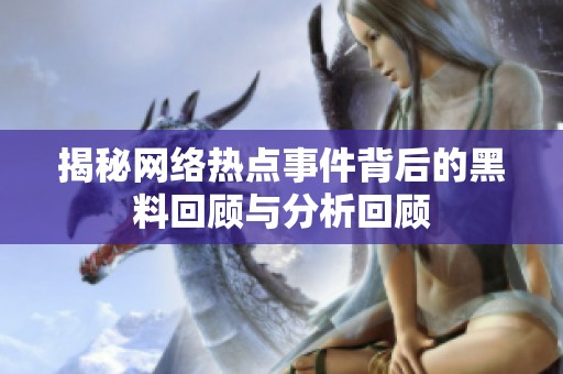 揭秘网络热点事件背后的黑料回顾与分析回顾
