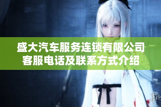 盛大汽车服务连锁有限公司客服电话及联系方式介绍