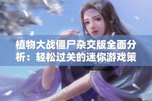 植物大战僵尸杂交版全面分析：轻松过关的迷你游戏策略大揭秘