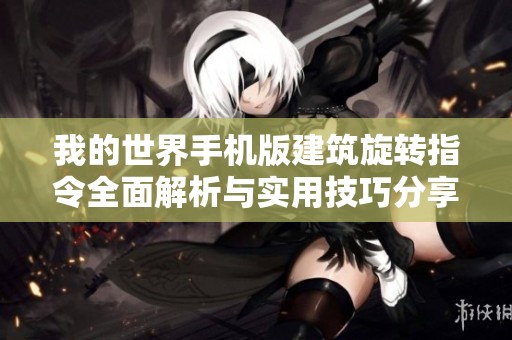 我的世界手机版建筑旋转指令全面解析与实用技巧分享