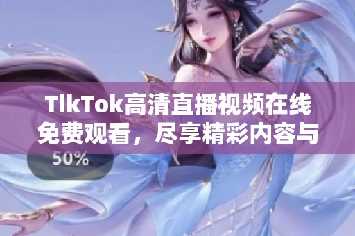 TikTok高清直播视频在线免费观看，尽享精彩内容与无限乐趣