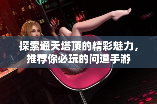 探索通天塔顶的精彩魅力，推荐你必玩的问道手游