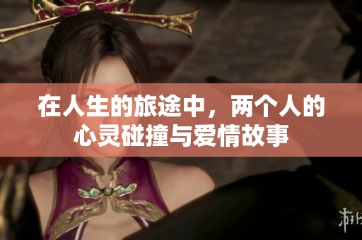 在人生的旅途中，两个人的心灵碰撞与爱情故事