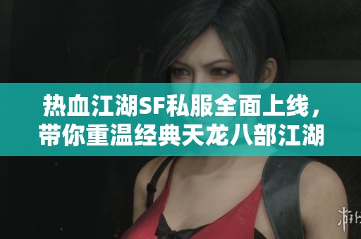 热血江湖SF私服全面上线，带你重温经典天龙八部江湖风情