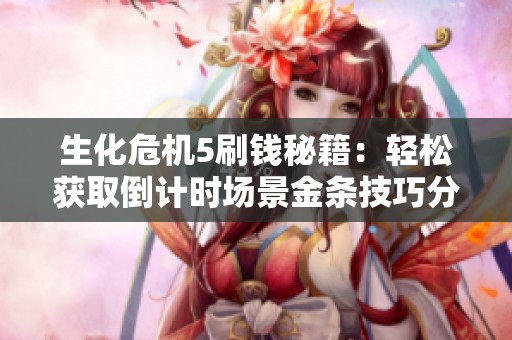 生化危机5刷钱秘籍：轻松获取倒计时场景金条技巧分享！