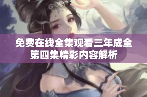 免费在线全集观看三年成全第四集精彩内容解析
