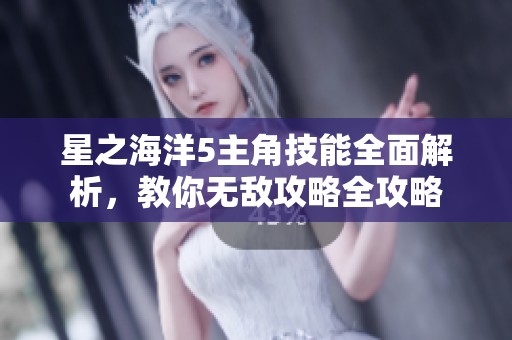 星之海洋5主角技能全面解析，教你无敌攻略全攻略