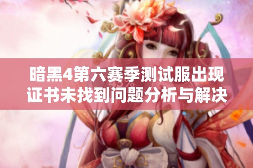 暗黑4第六赛季测试服出现证书未找到问题分析与解决方案