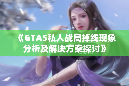 《GTA5私人战局掉线现象分析及解决方案探讨》