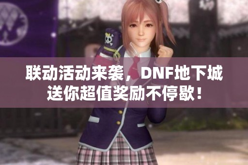 联动活动来袭，DNF地下城送你超值奖励不停歇！