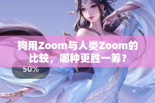 狗用Zoom与人类Zoom的比较，哪种更胜一筹？