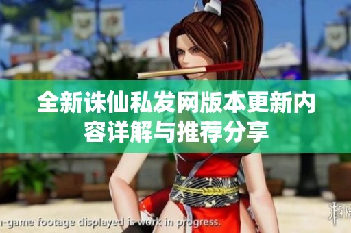 全新诛仙私发网版本更新内容详解与推荐分享