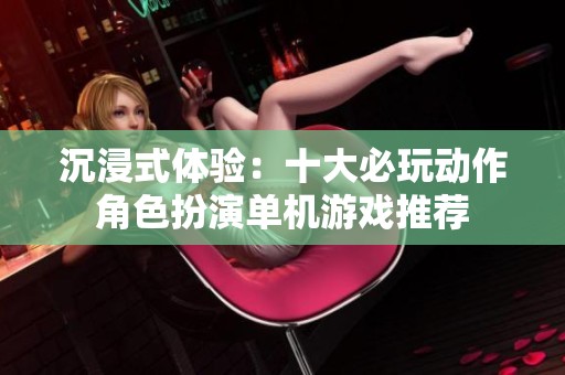沉浸式体验：十大必玩动作角色扮演单机游戏推荐