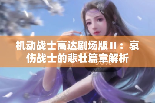 机动战士高达剧场版Ⅱ：哀伤战士的悲壮篇章解析