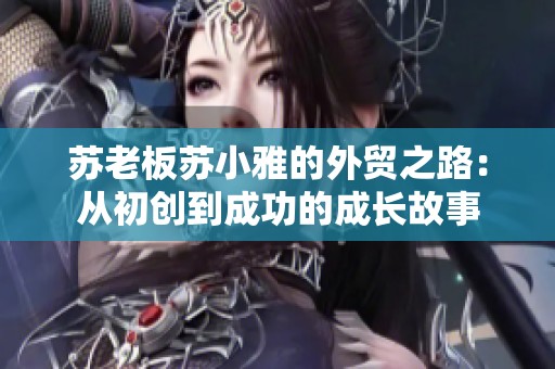 苏老板苏小雅的外贸之路：从初创到成功的成长故事