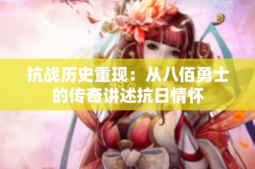 抗战历史重现：从八佰勇士的传奇讲述抗日情怀