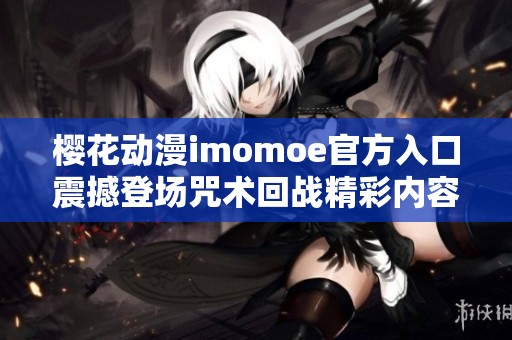 樱花动漫imomoe官方入口震撼登场咒术回战精彩内容分享