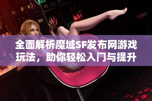 全面解析魔域SF发布网游戏玩法，助你轻松入门与提升技巧