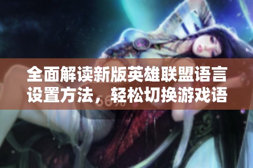 全面解读新版英雄联盟语言设置方法，轻松切换游戏语言