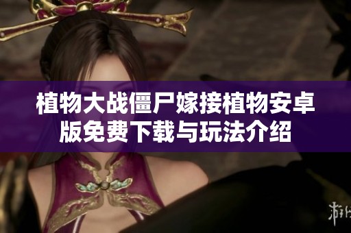 植物大战僵尸嫁接植物安卓版免费下载与玩法介绍
