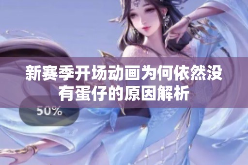 新赛季开场动画为何依然没有蛋仔的原因解析