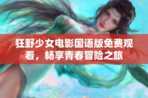 狂野少女电影国语版免费观看，畅享青春冒险之旅