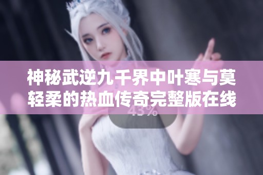 神秘武逆九千界中叶寒与莫轻柔的热血传奇完整版在线阅读